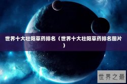 世界十大壮阳草药排名（世界十大壮阳草药排名图片）
