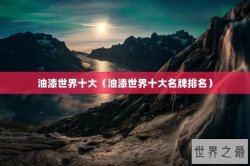 油漆世界十大（油漆世界十大名牌排名）
