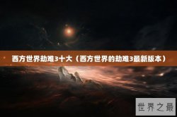 西方世界劫难3十大（西方世界的劫难3最新版本）