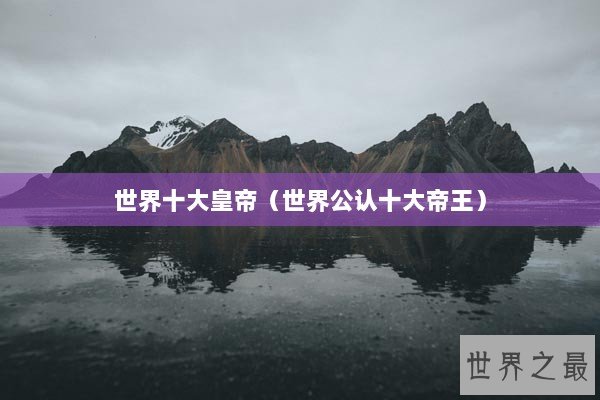世界十大皇帝（世界公认十大帝王）