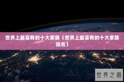 世界上最富有的十大家族（世界上最富有的十大家族排名）