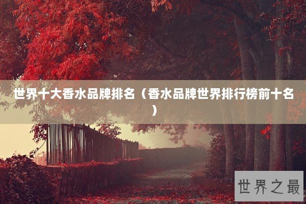 世界十大香水品牌排名（香水品牌世界排行榜前十名）