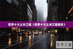 世界十大土木工程（世界十大土木工程排名）
