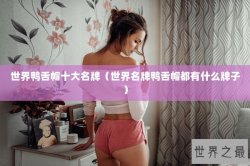 世界鸭舌帽十大名牌（世界名牌鸭舌帽都有什么牌子）