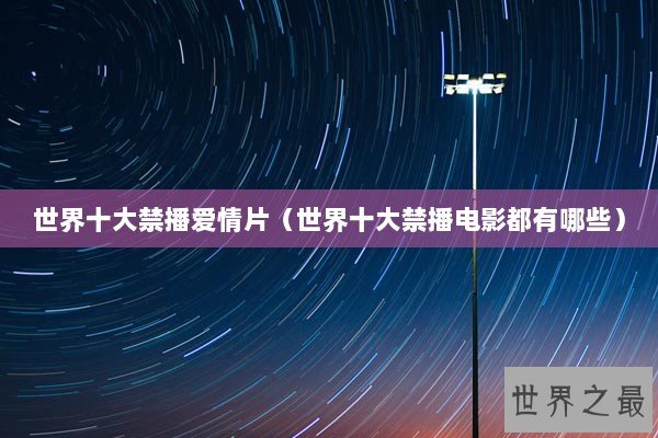 世界十大禁播爱情片（世界十大禁播电影都有哪些）