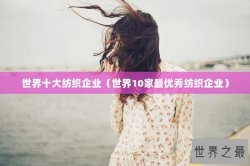 世界十大纺织企业（世界10家最优秀纺织企业）
