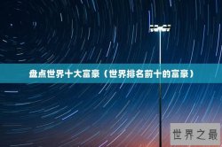 盘点世界十大富豪（世界排名前十的富豪）