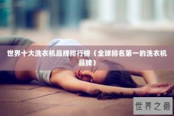 世界十大洗衣机品牌排行榜（全球排名第一的洗衣机品牌）