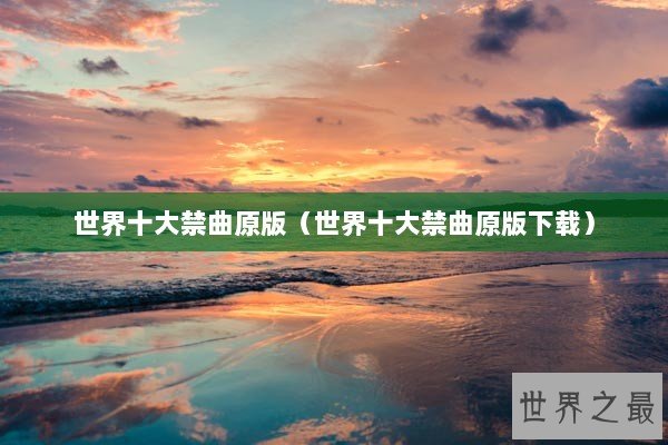世界十大禁曲原版（世界十大禁曲原版下载）