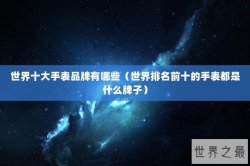 世界十大手表品牌有哪些（世界排名前十的手表都是什么牌子）