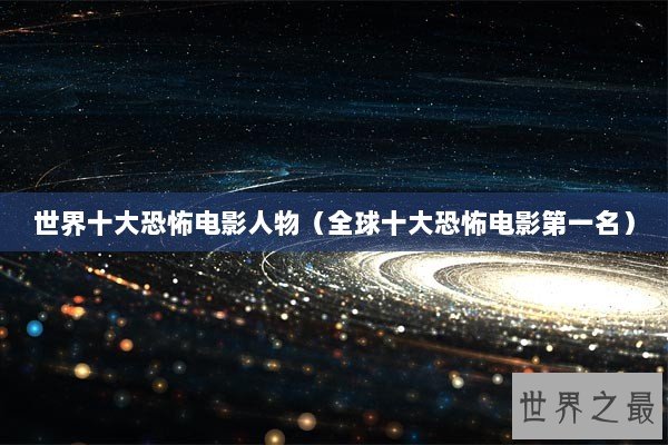 世界十大恐怖电影人物（全球十大恐怖电影第一名）