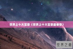 世界上十大富豪（世界上十大富豪最奢侈）