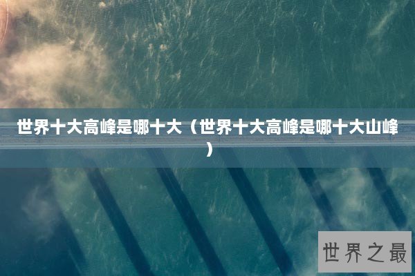 世界十大高峰是哪十大（世界十大高峰是哪十大山峰）