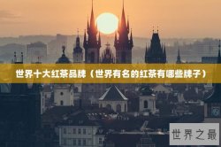 世界十大红茶品牌（世界有名的红茶有哪些牌子）