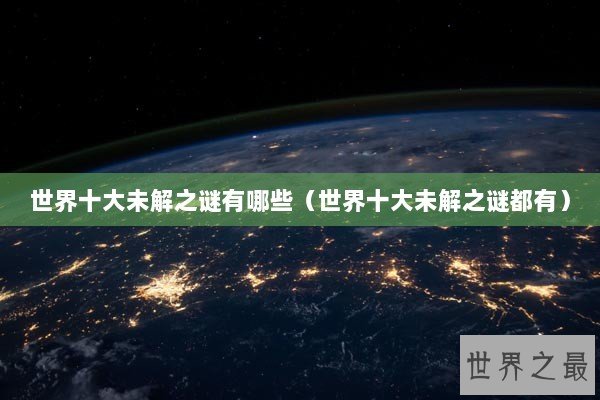 世界十大未解之谜有哪些（世界十大未解之谜都有）