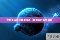 世界十大疯狂科学实验（科学家的疯狂实验）