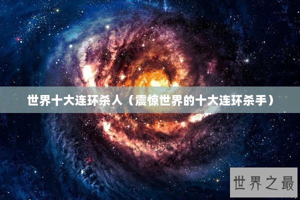世界十大连环杀人(震惊世界的十大连环杀手) 世界十大连环杀人(震惊世界的十大连环杀手)