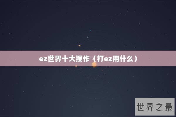 ez世界十大操作（打ez用什么）
