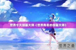 世界十大绘画大师（世界有名的绘画大师）
