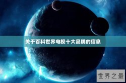 关于百科世界电视十大品牌的信息