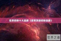 世界奶粉十大品牌（世界顶级奶粉品牌）