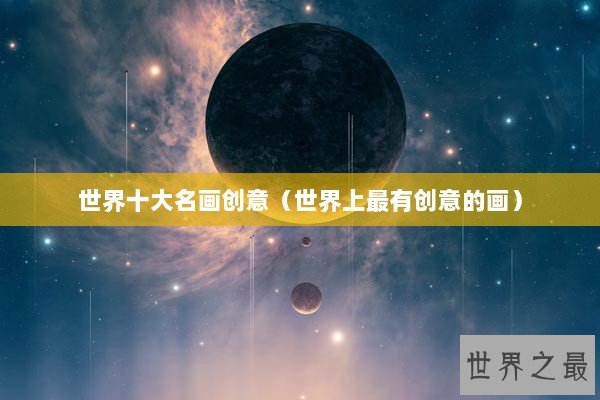 世界十大名画创意（世界上最有创意的画）