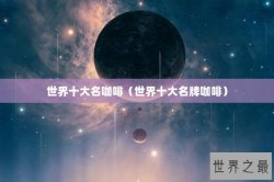 世界十大名咖啡（世界十大名牌咖啡）
