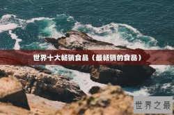 世界十大畅销食品（最畅销的食品）