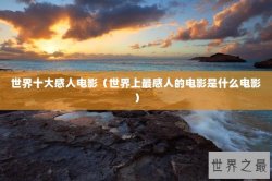 世界十大感人电影（世界上最感人的电影是什么电影）