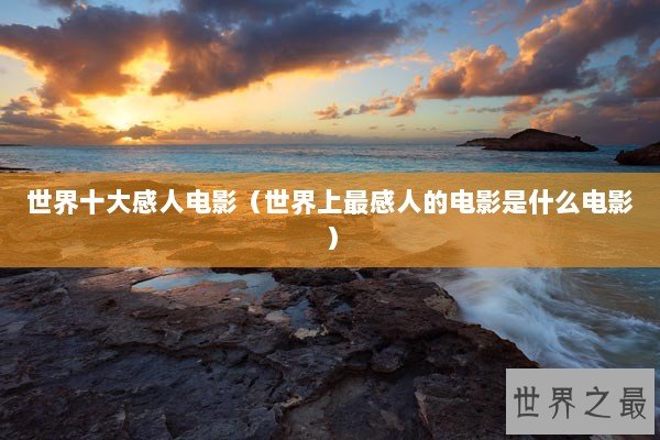 世界十大感人电影（世界上最感人的电影是什么电影）