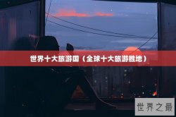 世界十大旅游国（全球十大旅游胜地）