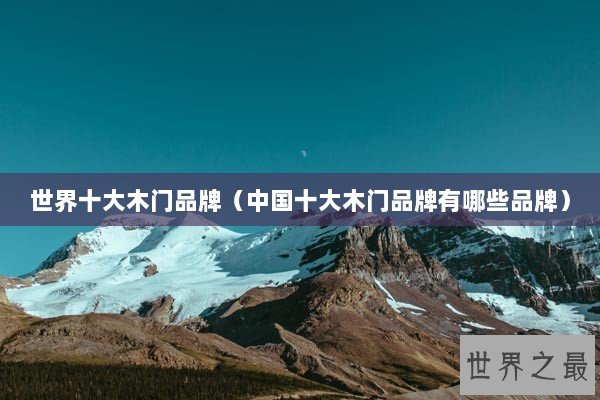 世界十大木门品牌（中国十大木门品牌有哪些品牌）