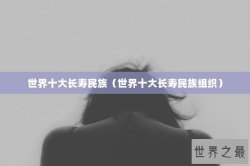 世界十大长寿民族（世界十大长寿民族组织）