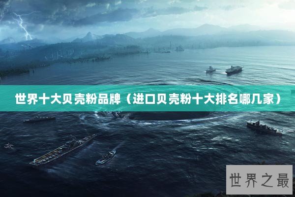 世界十大贝壳粉品牌（进口贝壳粉十大排名哪几家）