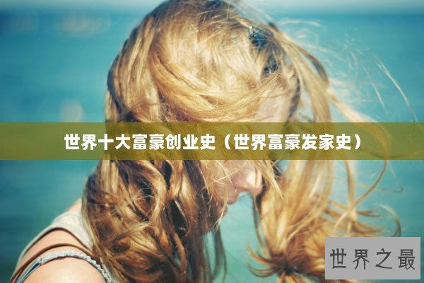 世界十大富豪创业史（世界富豪发家史）