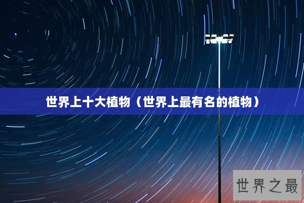 世界上十大植物（世界上最有名的植物）