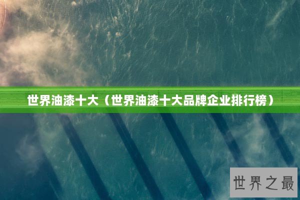 世界油漆十大（世界油漆十大品牌企业排行榜）