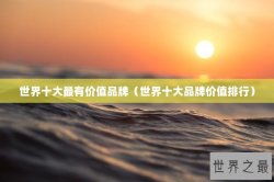 世界十大最有价值品牌（世界十大品牌价值排行）