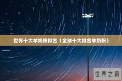 世界十大羊奶粉排名（全球十大排名羊奶粉）