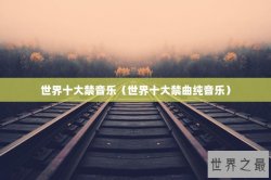 世界十大禁音乐（世界十大禁曲纯音乐）