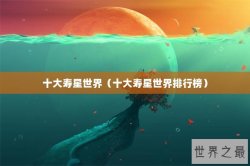 十大寿星世界（十大寿星世界排行榜）