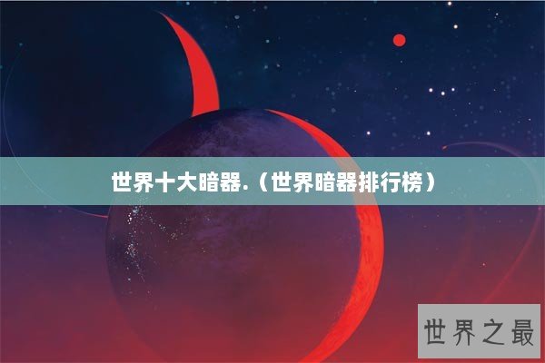 世界十大暗器.（世界暗器排行榜）