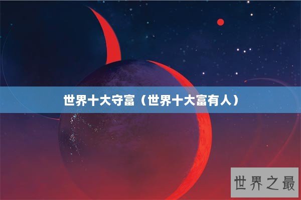 世界十大守富（世界十大富有人）