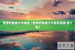 世界护肤品十大排名（世界护肤品十大排名品牌 前十名）