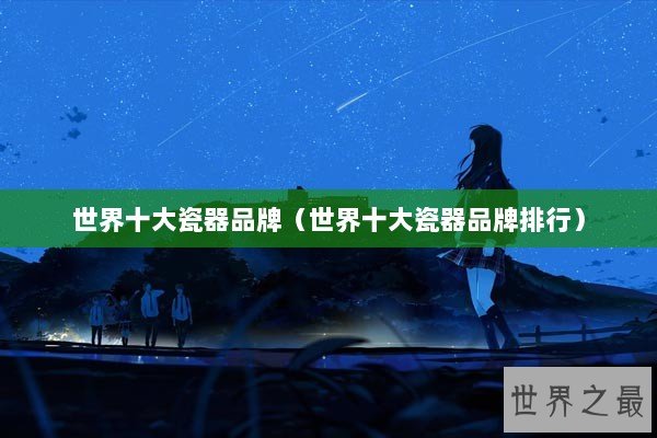 世界十大瓷器品牌（世界十大瓷器品牌排行）