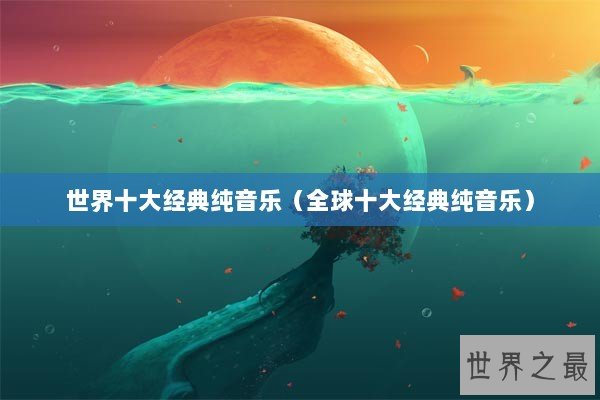 世界十大经典纯音乐（全球十大经典纯音乐）