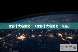 世界十大名酒之一（世界十大名酒之一是谁）