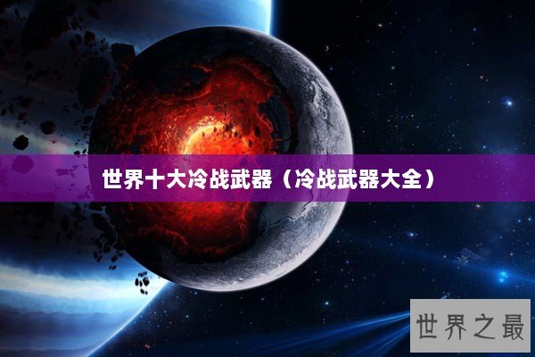 世界十大冷战武器(冷战武器大全) 世界十大冷战武器(冷战武器大全)