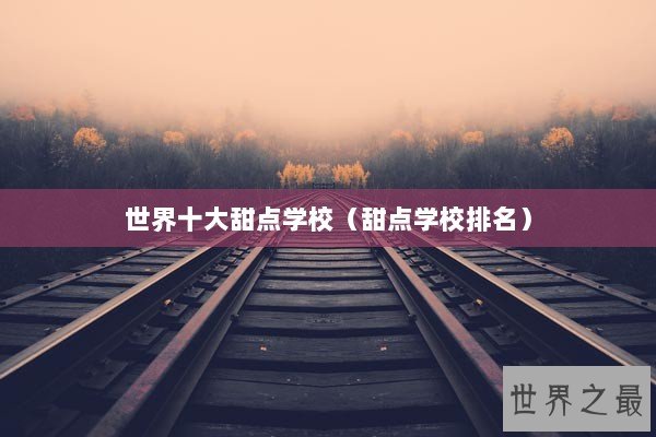 世界十大甜点学校（甜点学校排名）