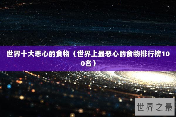 世界十大恶心的食物(世界上最恶心的食物排行榜100名) 世界十大恶心的食物(世界上最恶心的食物排行榜100名)